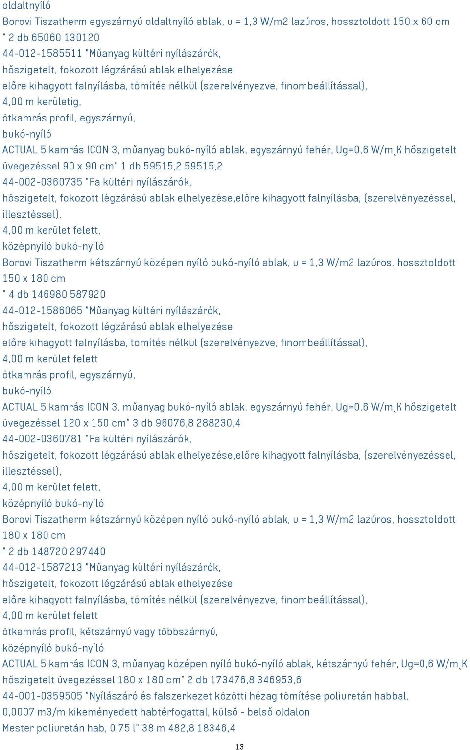 bukó-nyíló ablak, egyszárnyú fehér, Ug=0,6 W/m K hőszigetelt üvegezéssel 90 x 90 cm" 1 db 59515,2 59515,2 44-002-0360735 "Fa kültéri nyílászárók, hőszigetelt, fokozott légzárású ablak