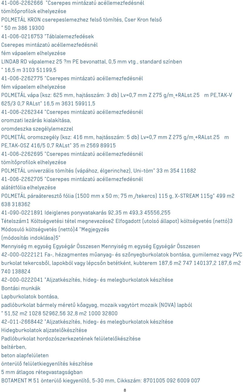 , standard színben " 16,5 m 3103 51199,5 41-006-2262775 "Cserepes mintázatú acéllemezfedésnél fém vápaelem elhelyezése POLMETÁL vápa (ksz: 625 mm, hajtásszám: 3 db) Lv=0,7 mm Z 275 g/m +RALst.