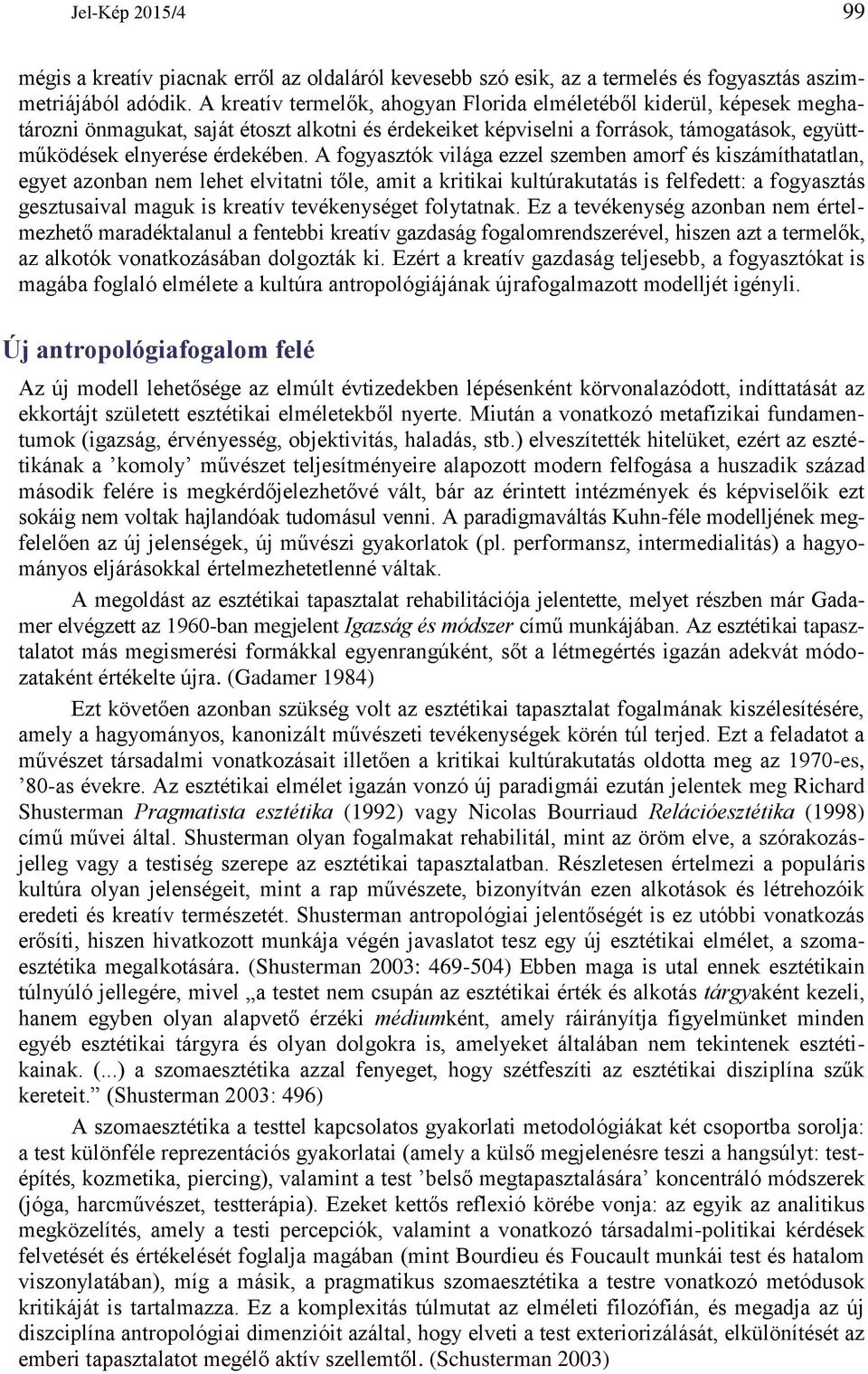 A fogyasztók világa ezzel szemben amorf és kiszámíthatatlan, egyet azonban nem lehet elvitatni tőle, amit a kritikai kultúrakutatás is felfedett: a fogyasztás gesztusaival maguk is kreatív