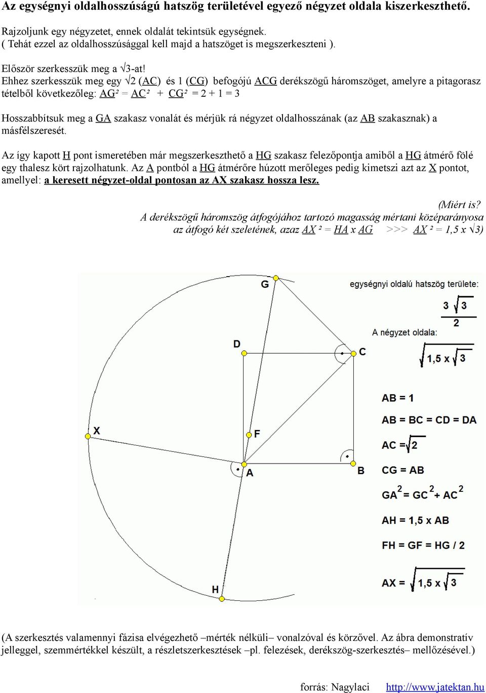 Ehhez szerkesszük meg egy 2 (AC) és 1 (CG) befogójú ACG derékszögű háromszöget, amelyre a pitagorasz tételből következőleg: AG² = AC² + CG² = 2 + 1 = 3 Hosszabbítsuk meg a GA szakasz vonalát és