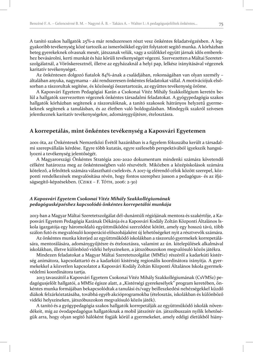 A kórházban beteg gyerekeknek olvasnak mesét, játszanak velük, vagy a szülőkkel együtt járnak idős emberekhez bevásárolni, kerti munkát és ház körüli tevékenységet végezni.