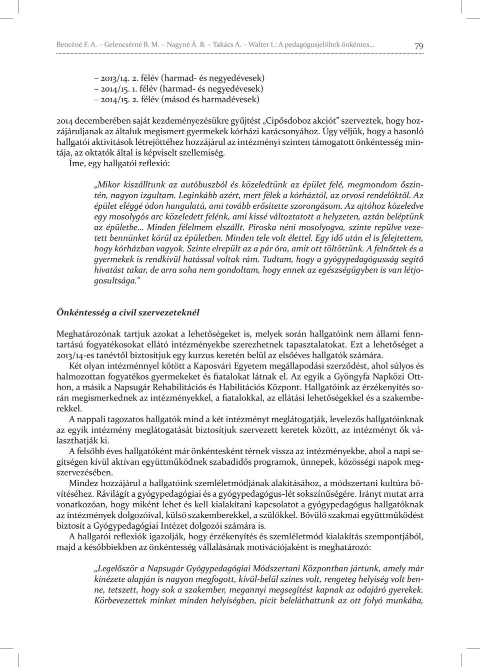 Úgy véljük, hogy a hasonló hallgatói aktivitások létrejöttéhez hozzájárul az intézményi szinten támogatott önkéntesség mintája, az oktatók által is képviselt szellemiség.