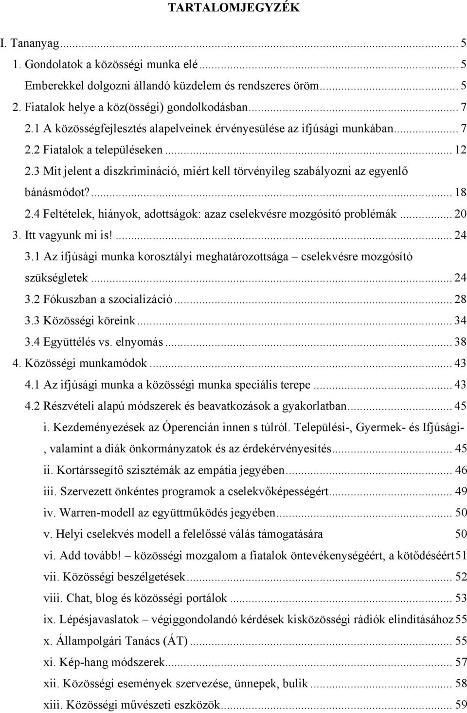 3 Mit jelent a diszkrimináció, miért kell törvényileg szabályozni az egyenlő bánásmódot?... 18 2.4 Feltételek, hiányok, adottságok: azaz cselekvésre mozgósító problémák... 20 3. Itt vagyunk mi is!