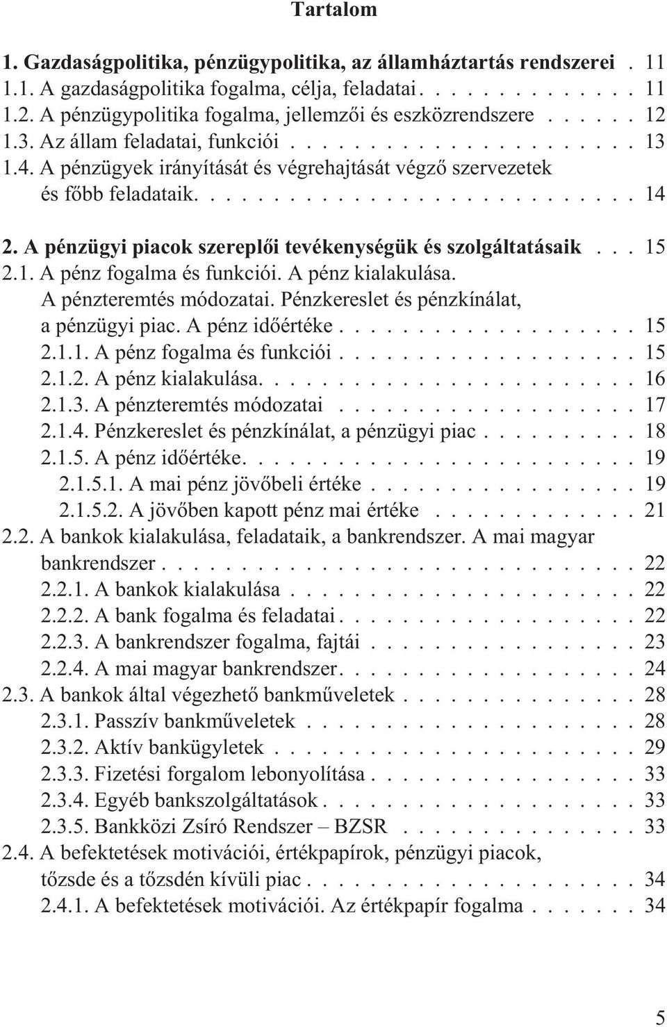 ..15 2.1. A pénz fogalma és funkciói. A pénz kialakulása. A pénzteremtés módozatai. Pénzkereslet és pénzkínálat, a pénzügyi piac. A pénz idõértéke...15 2.1.1. A pénz fogalma és funkciói...15 2.1.2. A pénz kialakulása....16 2.