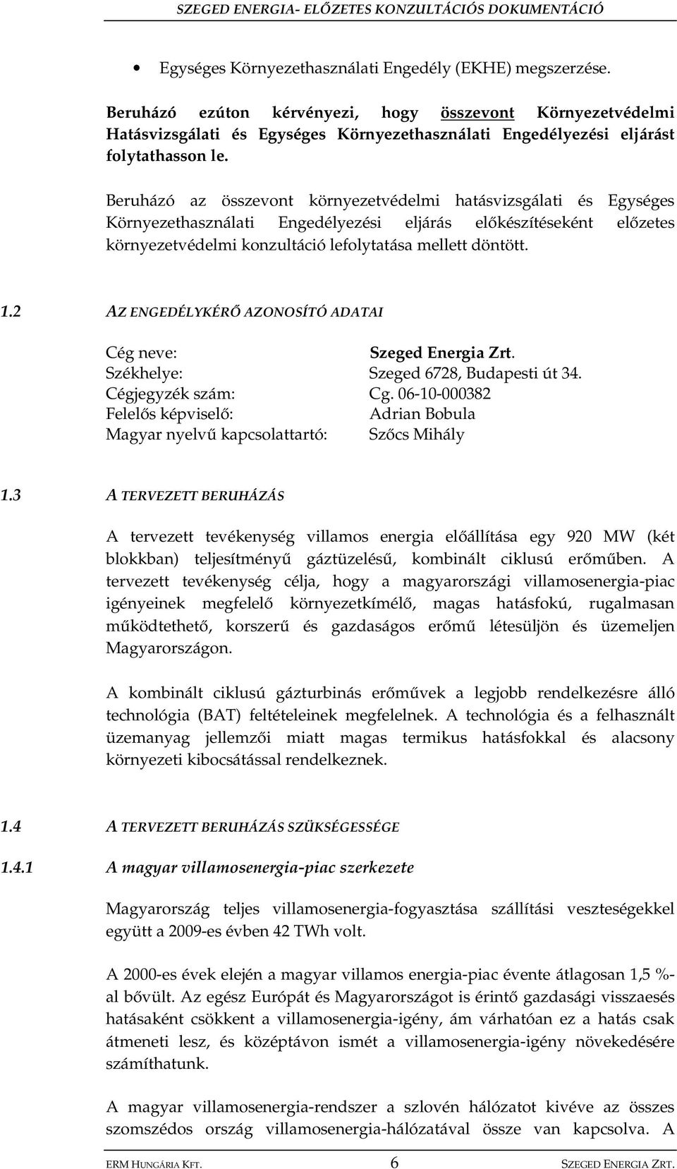 Beruházó az összevont környezetvédelmi hatásvizsgálati és Egységes Környezethasználati Engedélyezési eljárás el készítéseként el zetes környezetvédelmi konzultáció lefolytatása mellett döntött. 1.