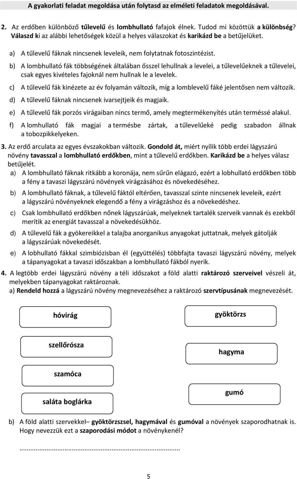 b) A lombhullató fák többségének általában ősszel lehullnak a levelei, a tűlevelűeknek a tűlevelei, csak egyes kivételes fajoknál nem hullnak le a levelek.