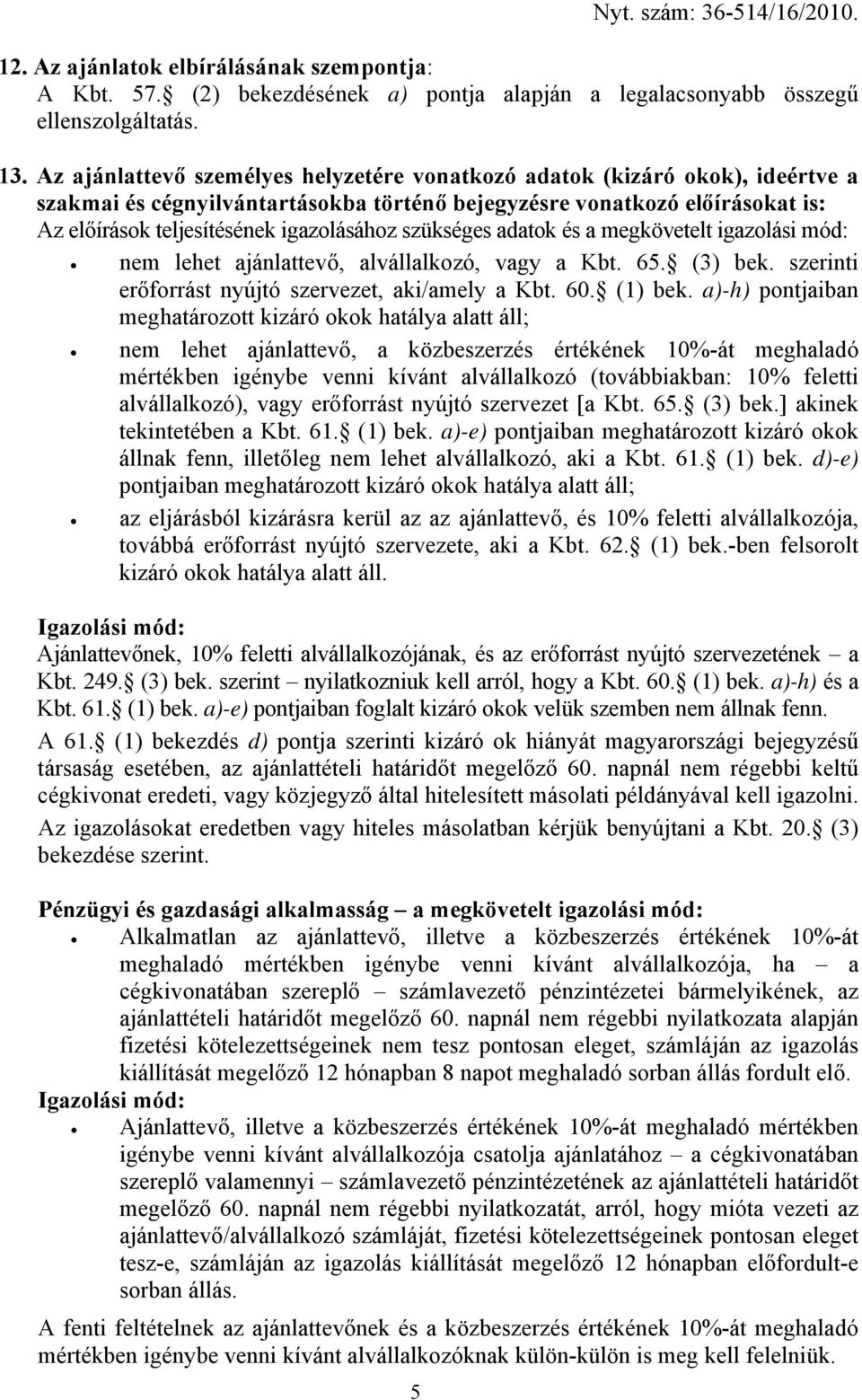 szükséges adatok és a megkövetelt igazolási mód: nem lehet ajánlattevő, alvállalkozó, vagy a Kbt. 65. (3) bek. szerinti erőforrást nyújtó szervezet, aki/amely a Kbt. 60. (1) bek.