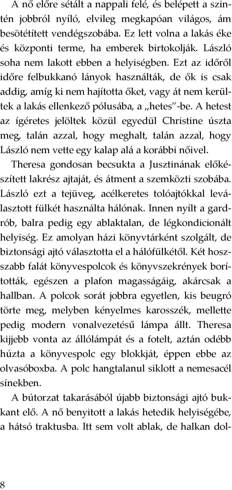 Ezt az időről időre felbukkanó lányok használták, de ők is csak addig, amíg ki nem hajította őket, vagy át nem kerültek a lakás ellenkező pólusába, a hetes -be.