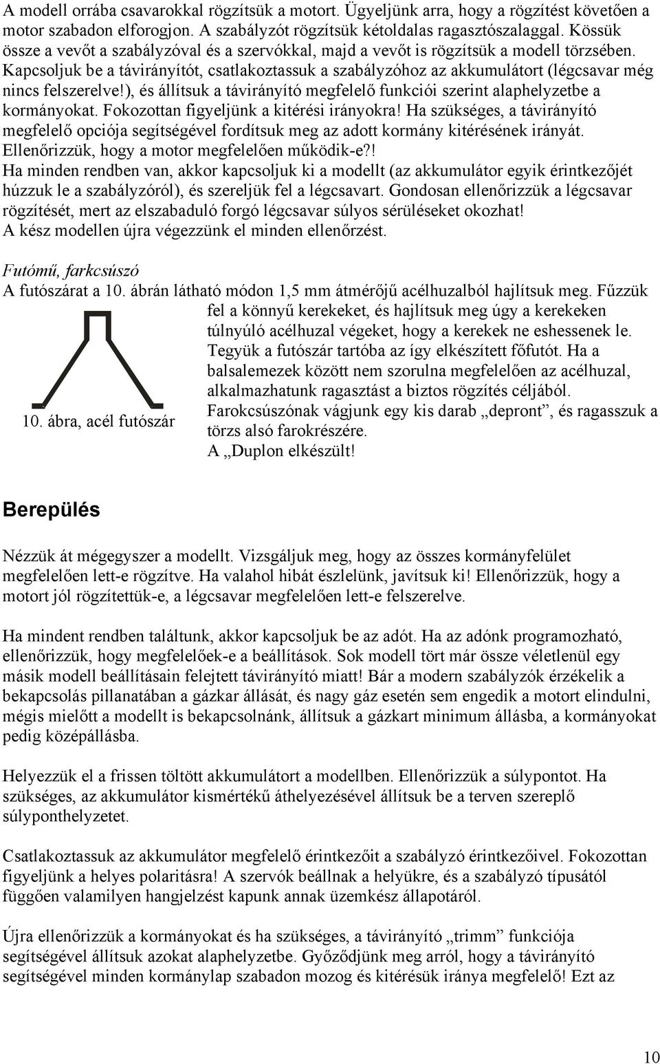 Kapcsoljuk be a távirányítót, csatlakoztassuk a szabályzóhoz az akkumulátort (légcsavar még nincs felszerelve!), és állítsuk a távirányító megfelelő funkciói szerint alaphelyzetbe a kormányokat.