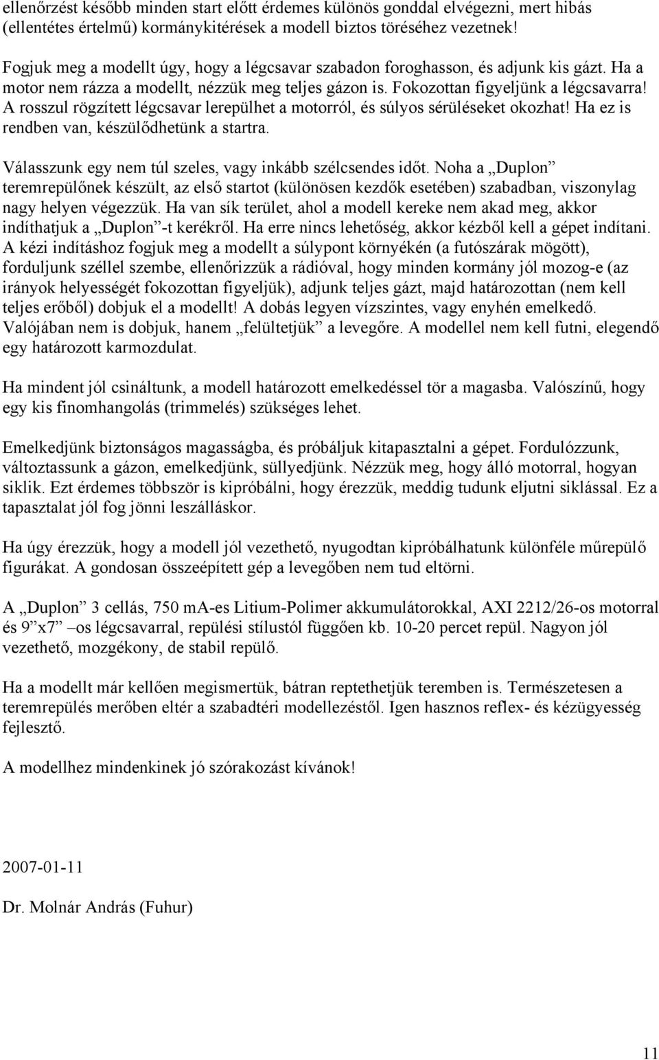 A rosszul rögzített légcsavar lerepülhet a motorról, és súlyos sérüléseket okozhat! Ha ez is rendben van, készülődhetünk a startra. Válasszunk egy nem túl szeles, vagy inkább szélcsendes időt.