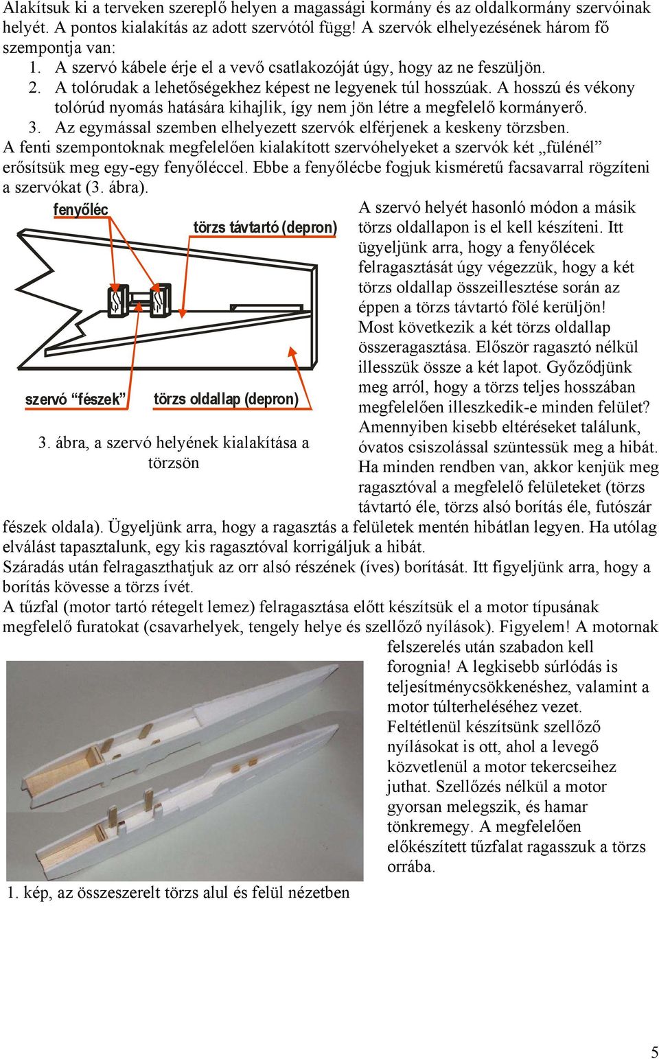 A hosszú és vékony tolórúd nyomás hatására kihajlik, így nem jön létre a megfelelő kormányerő. 3. Az egymással szemben elhelyezett szervók elférjenek a keskeny törzsben.