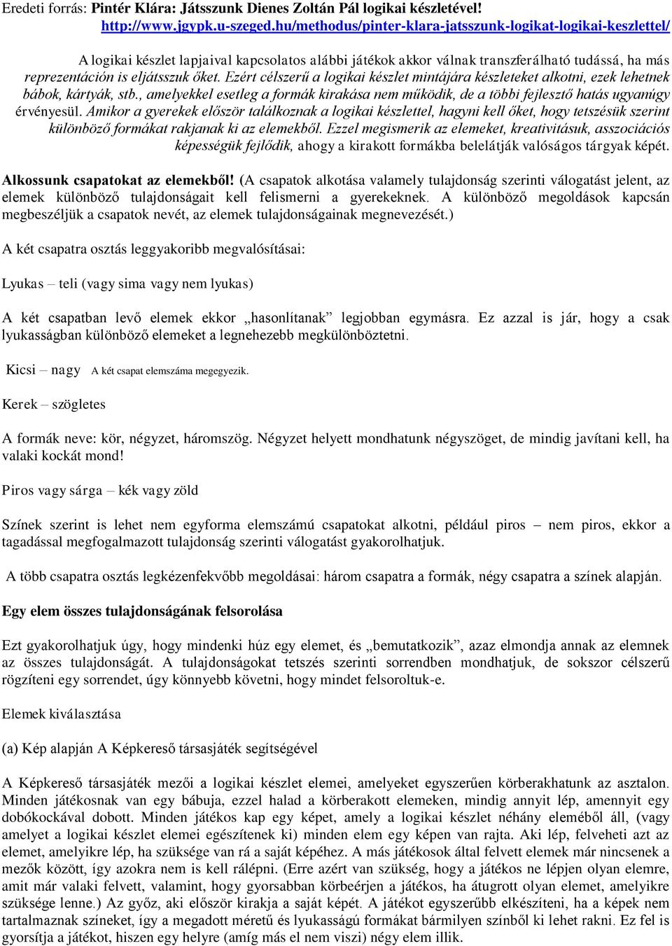 Ezért célszerű a logikai készlet mintájára készleteket alkotni, ezek lehetnek bábok, kártyák, stb., amelyekkel esetleg a formák kirakása nem működik, de a többi fejlesztő hatás ugyanúgy érvényesül.