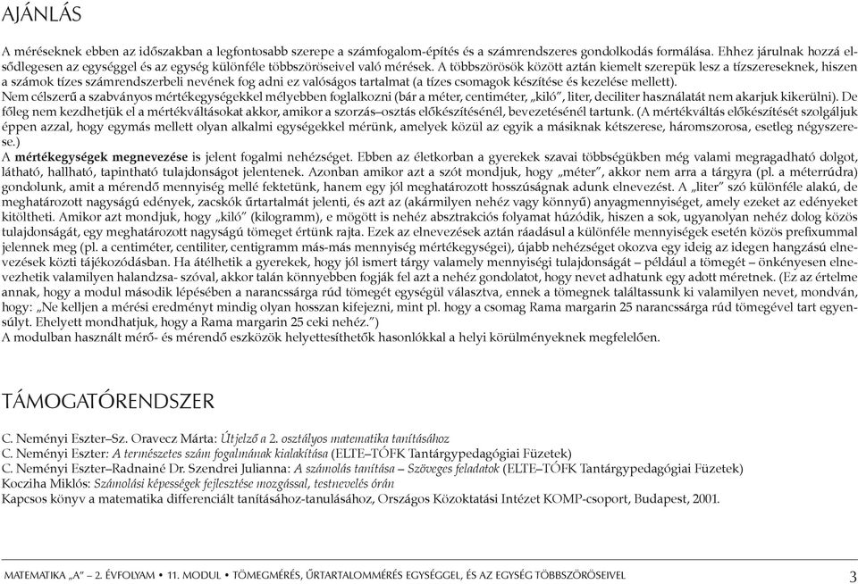 A többszörösök között aztán kiemelt szerepük lesz a tízszereseknek, hiszen a számok tízes számrendszerbeli nevének fog adni ez valóságos tartalmat (a tízes csomagok készítése és kezelése mellett).