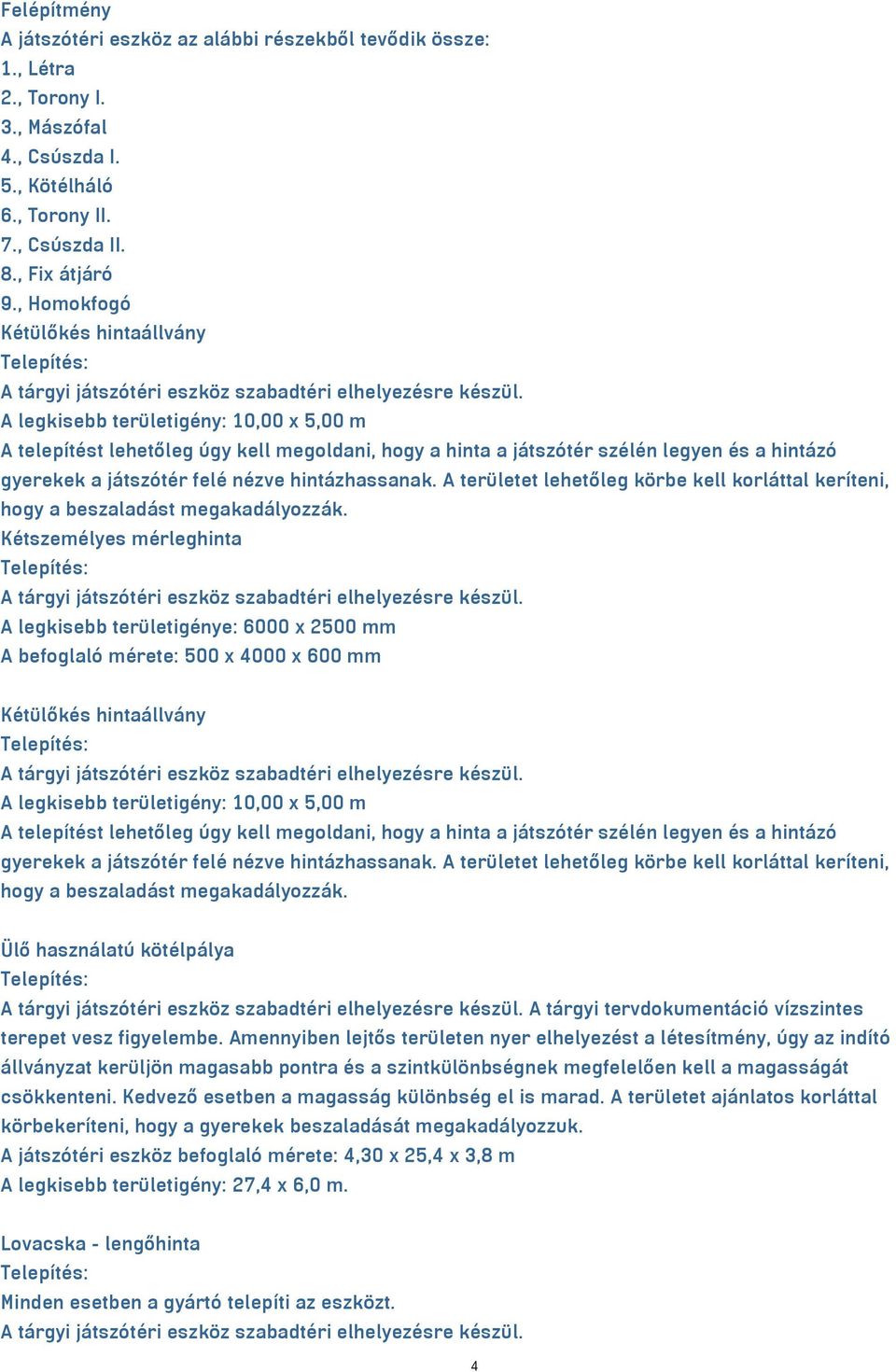 A legkisebb területigény: 10,00 x 5,00 m A telepítést lehetőleg úgy kell megoldani, hogy a hinta a játszótér szélén legyen és a hintázó gyerekek a játszótér felé nézve hintázhassanak.