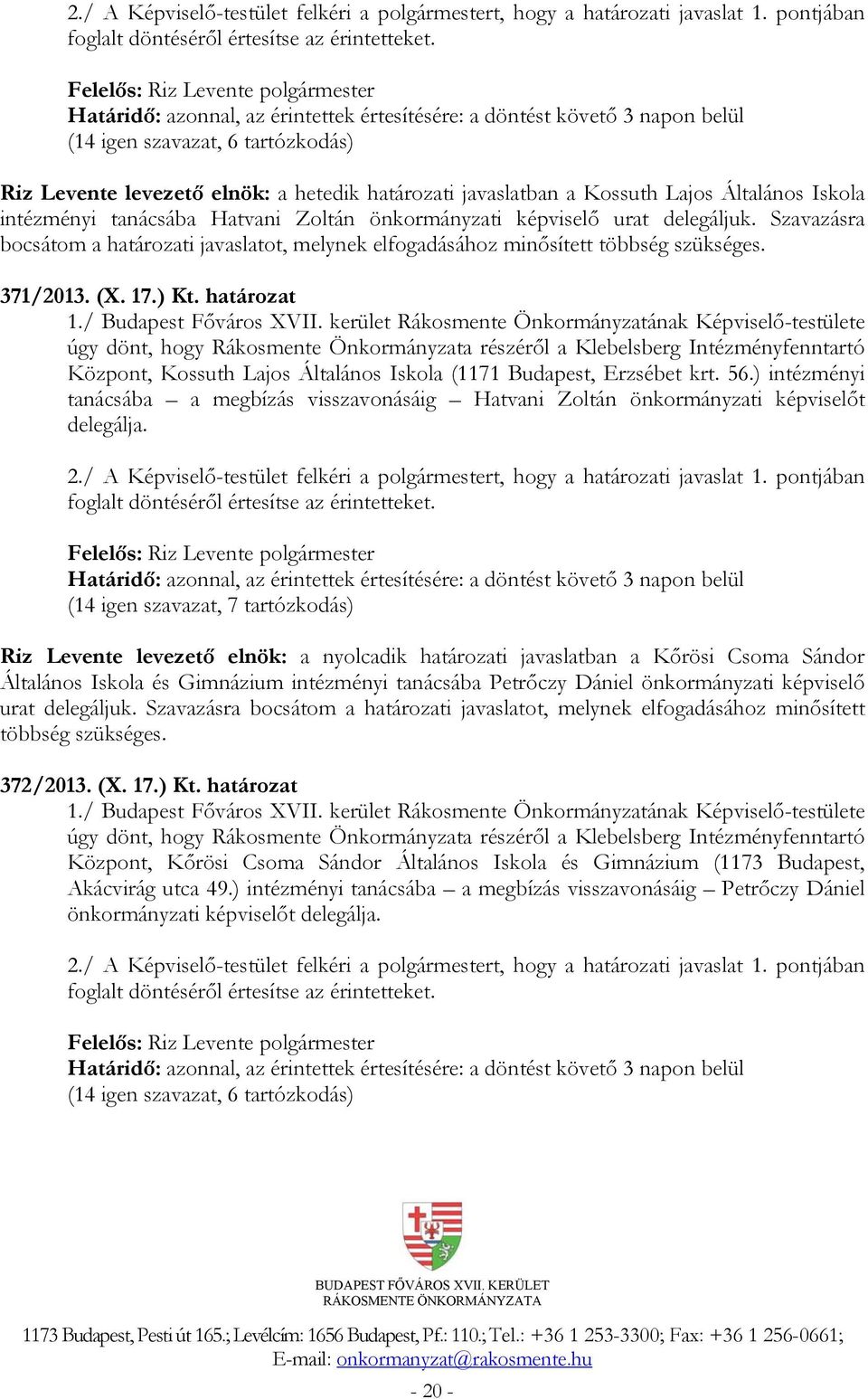 Iskola intézményi tanácsába Hatvani Zoltán önkormányzati képviselő urat delegáljuk. Szavazásra bocsátom a határozati javaslatot, melynek elfogadásához minősített többség szükséges. 371/2013. (X. 17.