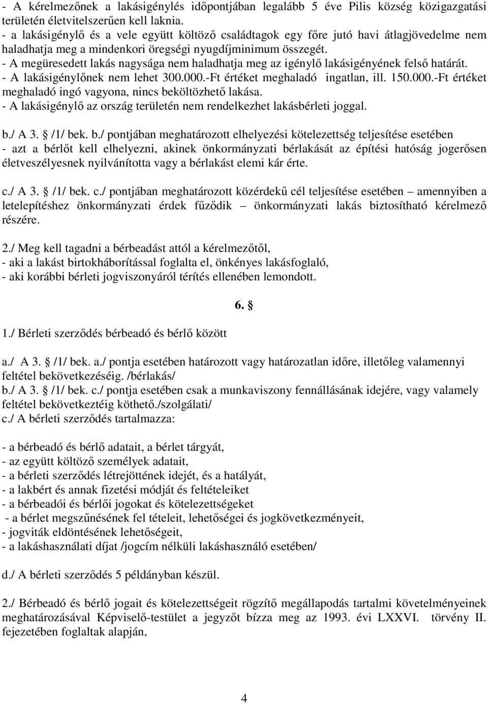 - A megüresedett lakás nagysága nem haladhatja meg az igénylı lakásigényének felsı határát. - A lakásigénylınek nem lehet 300.000.-Ft értéket meghaladó ingatlan, ill. 150.000.-Ft értéket meghaladó ingó vagyona, nincs beköltözhetı lakása.