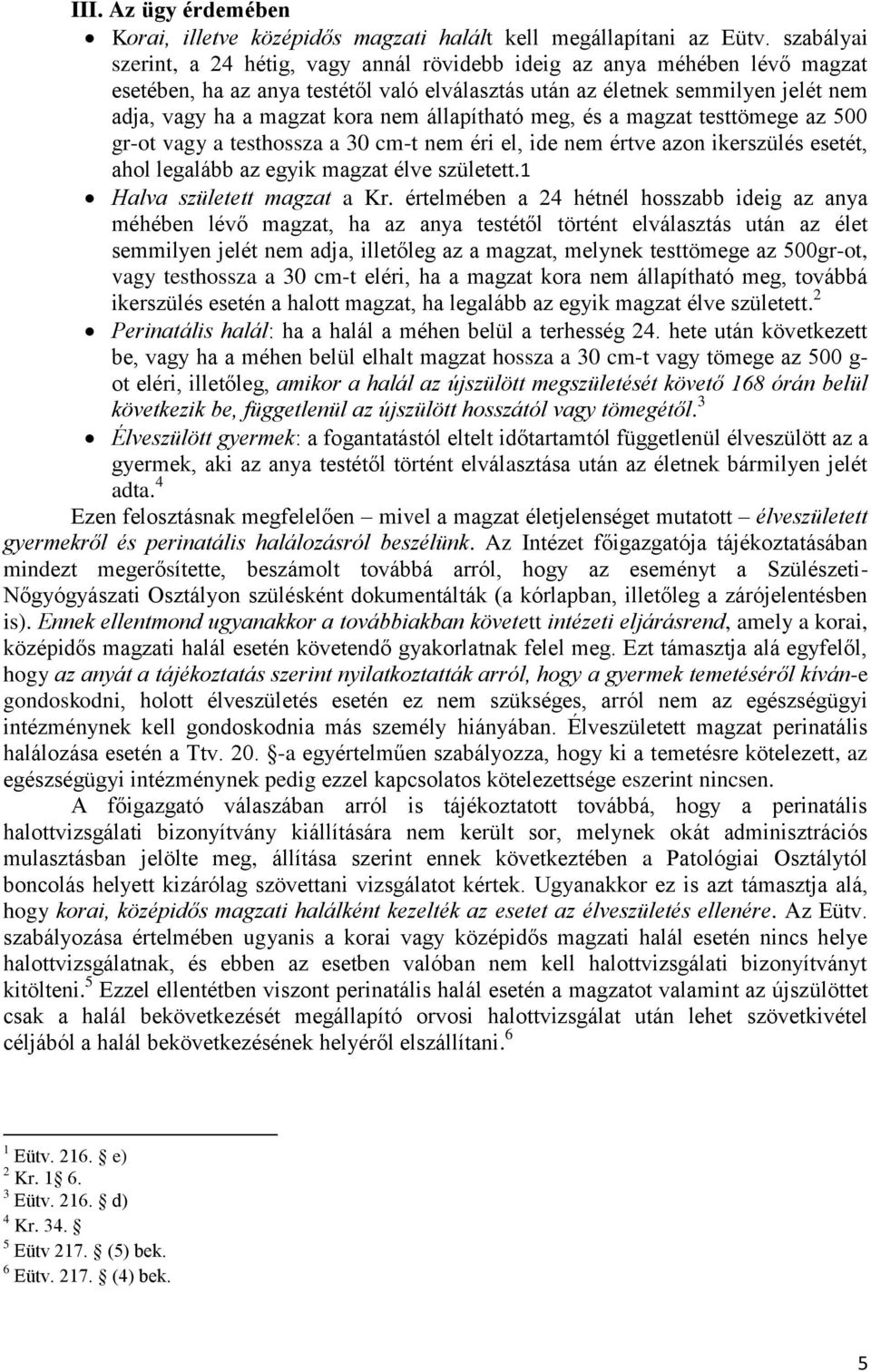 állapítható meg, és a magzat testtömege az 500 gr-ot vagy a testhossza a 30 cm-t nem éri el, ide nem értve azon ikerszülés esetét, ahol legalább az egyik magzat élve született.