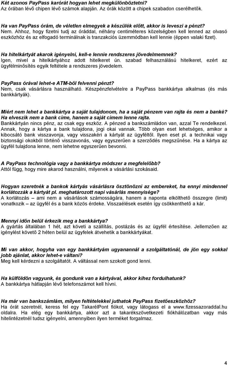 Ahhoz, hogy fizetni tudj az óráddal, néhány centiméteres közelségben kell lenned az olvasó eszközhöz és az elfogadó terminálnak is tranzakciós üzemmódban kell lennie (éppen valaki fizet).