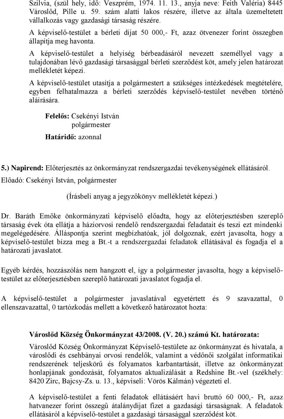 A képviselő-testület a bérleti díjat 50 000,- Ft, azaz ötvenezer forint összegben állapítja meg havonta.