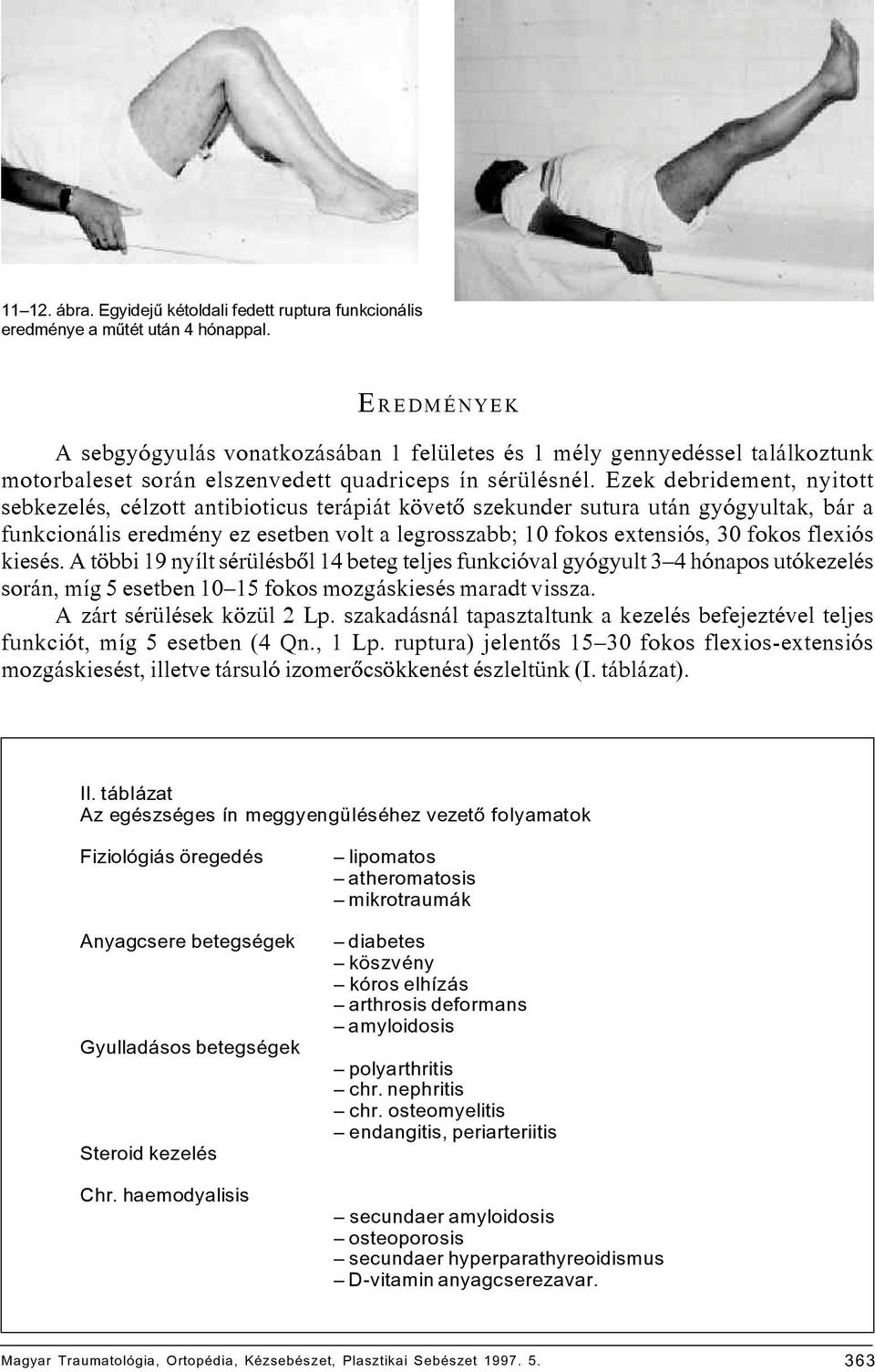 Ezek debridement, nyitott sebkezelés, célzott antibioticus terápiát követô szekunder sutura után gyógyultak, bár a funkcionális eredmény ez esetben volt a legrosszabb; 10 fokos extensiós, 30 fokos