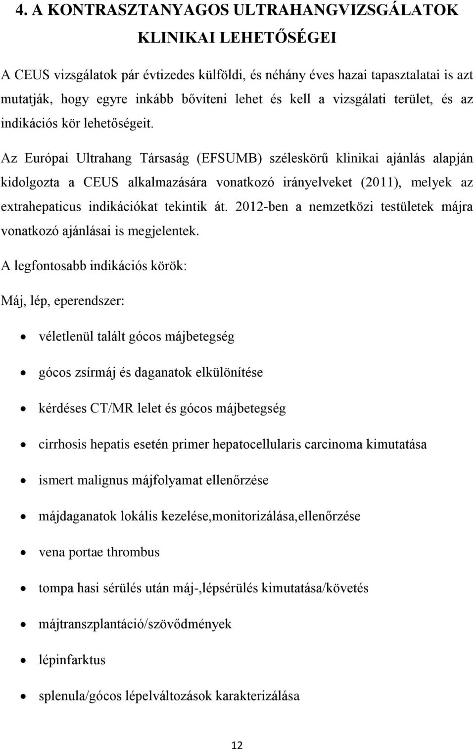 Az Európai Ultrahang Társaság (EFSUMB) széleskörű klinikai ajánlás alapján kidolgozta a CEUS alkalmazására vonatkozó irányelveket (2011), melyek az extrahepaticus indikációkat tekintik át.