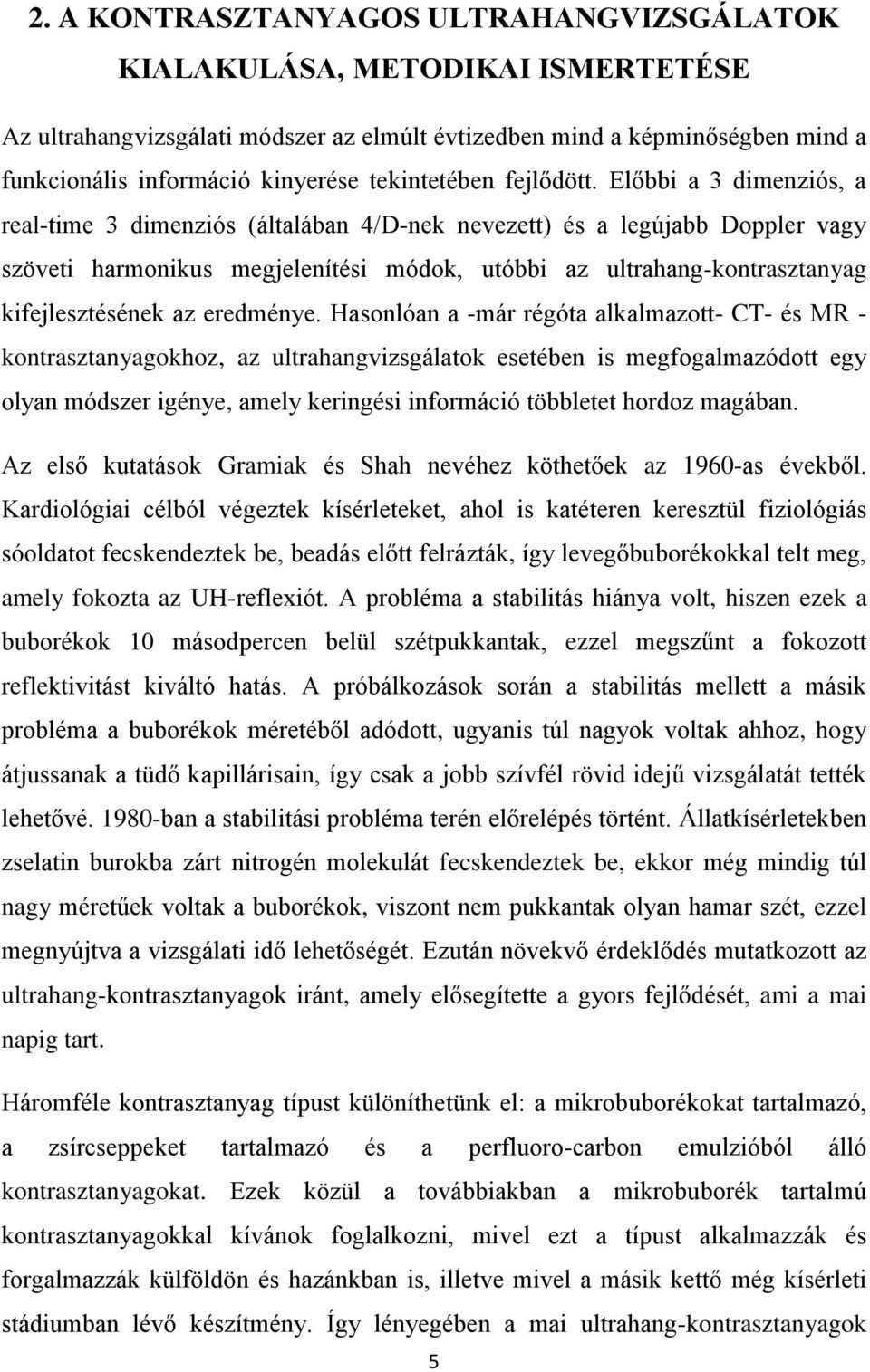 Előbbi a 3 dimenziós, a real-time 3 dimenziós (általában 4/D-nek nevezett) és a legújabb Doppler vagy szöveti harmonikus megjelenítési módok, utóbbi az ultrahang-kontrasztanyag kifejlesztésének az