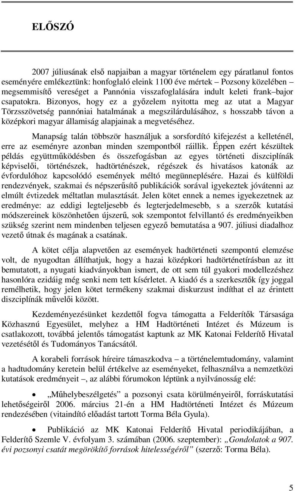 Bizonyos, hogy ez a győzelem nyitotta meg az utat a Magyar Törzsszövetség pannóniai hatalmának a megszilárdulásához, s hosszabb távon a középkori magyar államiság alapjainak a megvetéséhez.