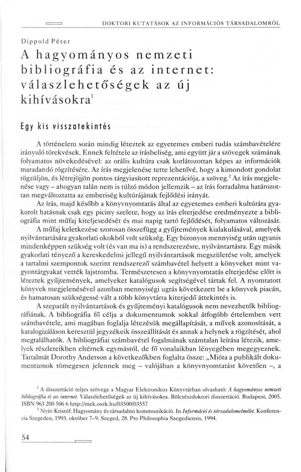 Ennek feltétele az írásbeliség, ami együtt jár a szövegek számának folyamatos növekedésével: az orális kultúra csak korlátozottan képes az információk maradandó rögzítésére.