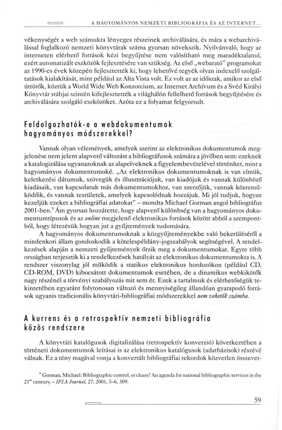 Az első' webarató" programokat az 1990-es évek közepén fejlesztették ki, hogy lehetó'vé tegyék olyan indexelő'szolgáltatások kialakítását, mint például az Alta Vista volt.