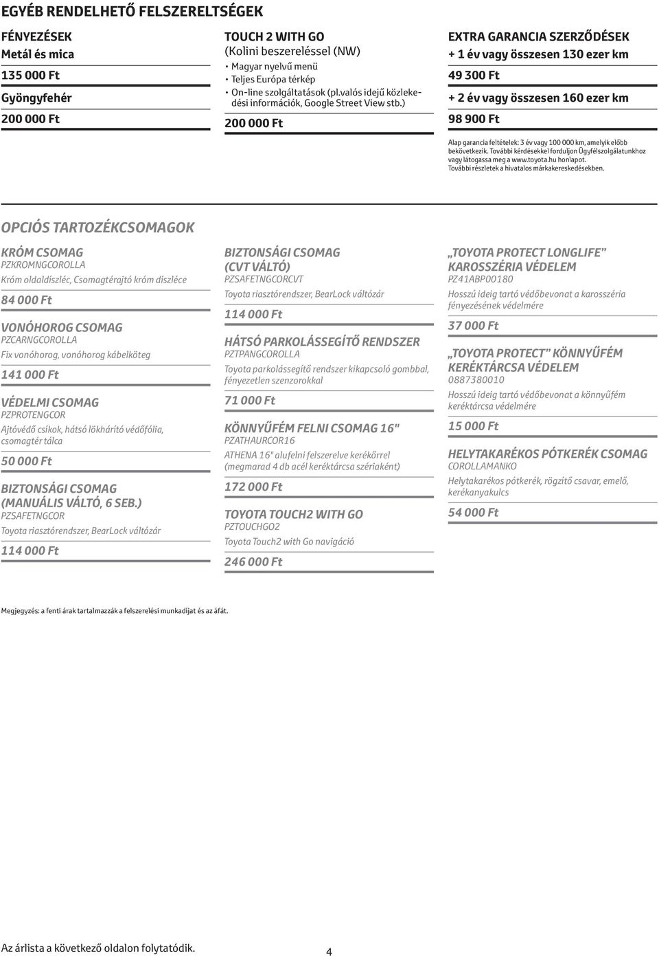 ) 200 000 Ft EXTRA GARANCIA SZERZŐDÉSEK + 1 év vagy összesen 130 ezer km 49 300 Ft + 2 év vagy összesen 160 ezer km 98 900 Ft Alap garancia feltételek: 3 év vagy 100 000 km, amelyik előbb