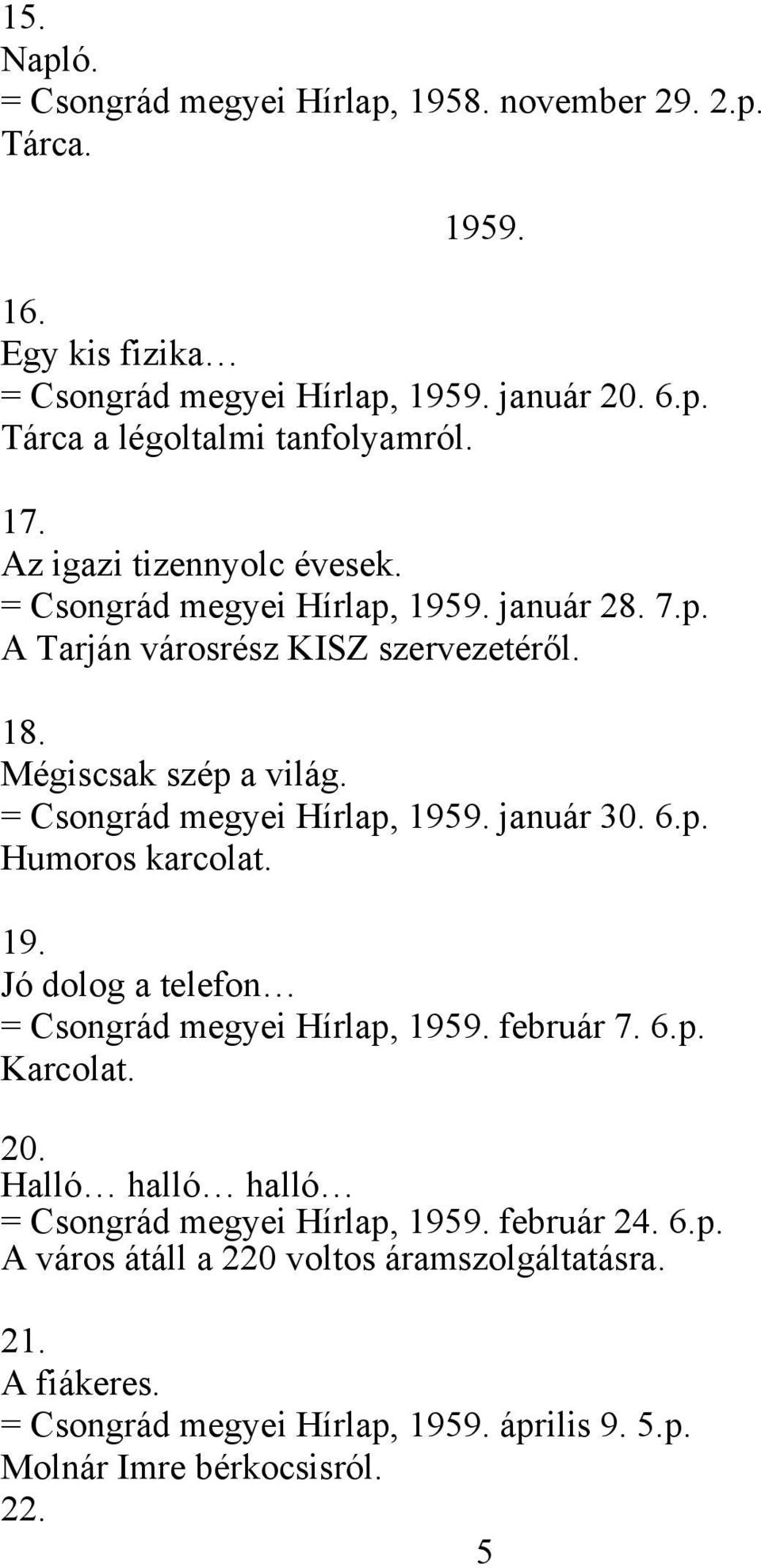 = Csongrád megyei Hírlap, 1959. január 30. 6.p. Humoros karcolat. 19. Jó dolog a telefon = Csongrád megyei Hírlap, 1959. február 7. 6.p. Karcolat. 20.