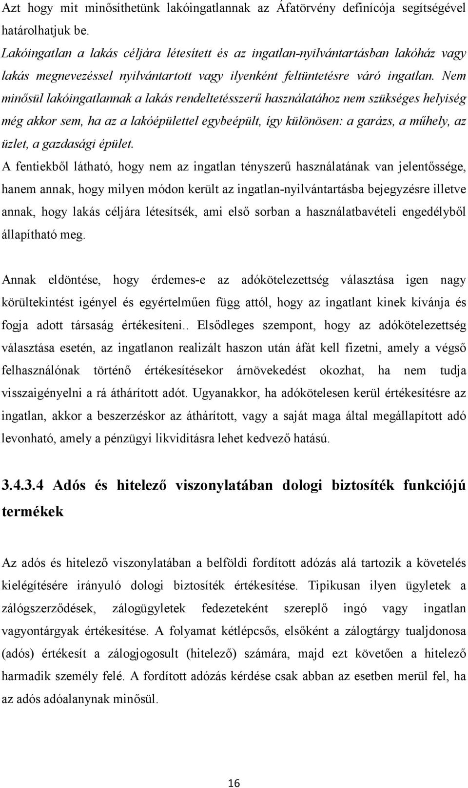 Nem minősül lakóingatlannak a lakás rendeltetésszerű használatához nem szükséges helyiség még akkor sem, ha az a lakóépülettel egybeépült, így különösen: a garázs, a műhely, az üzlet, a gazdasági