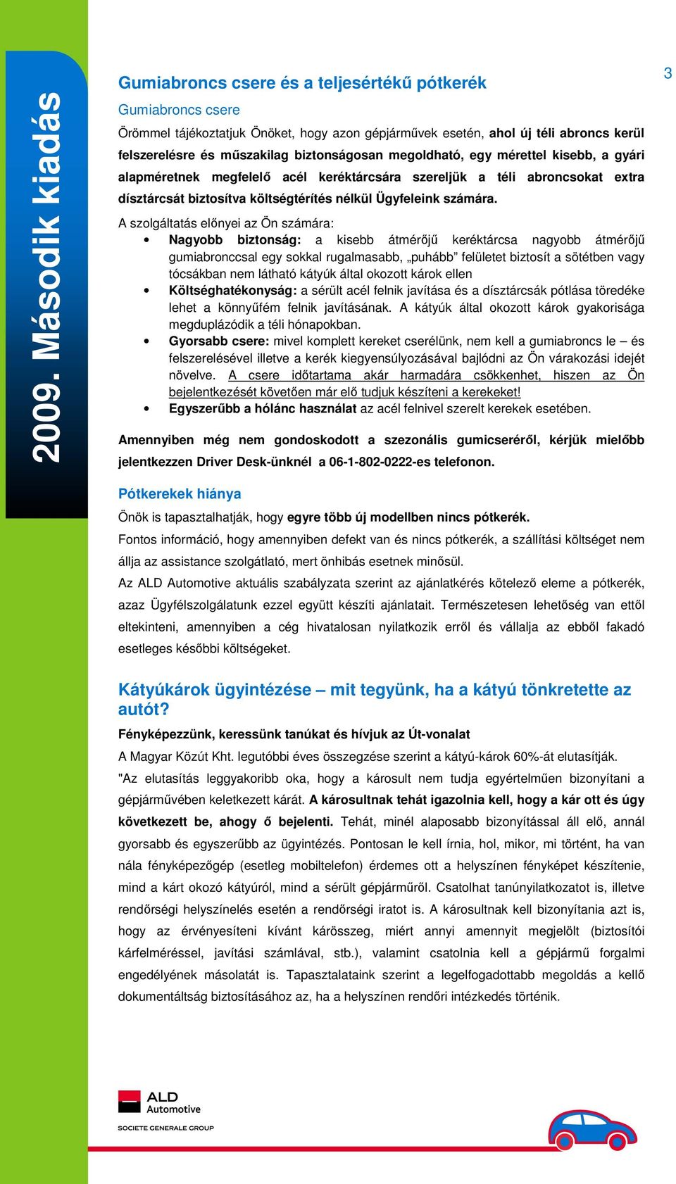 A szolgáltatás előnyei az Ön számára: Nagyobb biztonság: a kisebb átmérőjű keréktárcsa nagyobb átmérőjű gumiabronccsal egy sokkal rugalmasabb, puhább felületet biztosít a sötétben vagy tócsákban nem