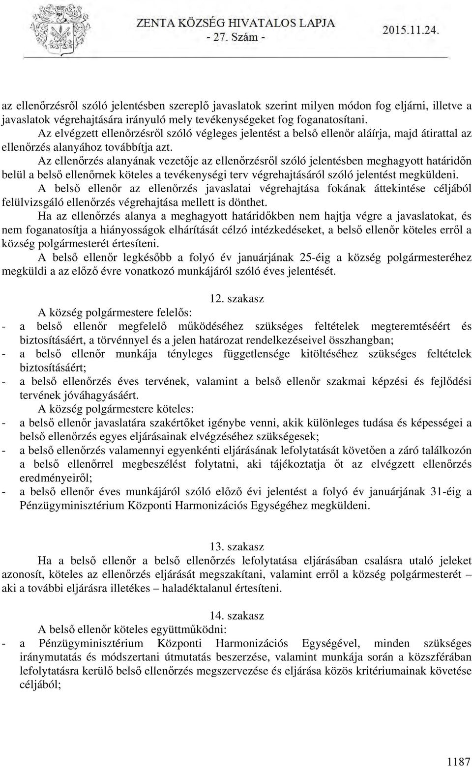 Az ellenőrzés alanyának vezetője az ellenőrzésről szóló jelentésben meghagyott határidőn belül a belső ellenőrnek köteles a tevékenységi terv végrehajtásáról szóló jelentést megküldeni.