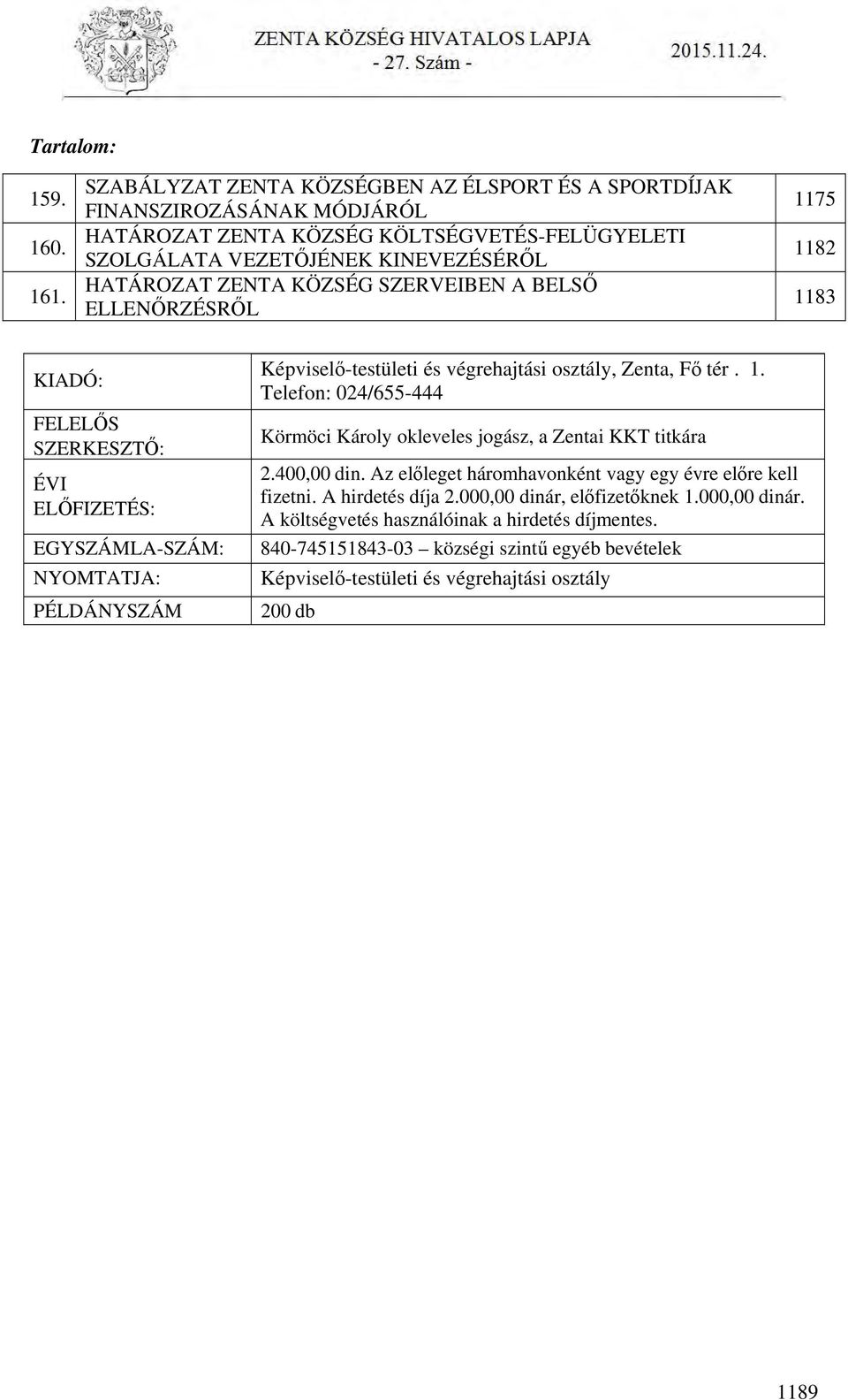 SZERVEIBEN A BELSŐ ELLENŐRZÉSRŐL 1175 1182 1183 KIADÓ: FELELŐS SZERKESZTŐ: ÉVI ELŐFIZETÉS: EGYSZÁMLA-SZÁM: NYOMTATJA: PÉLDÁNYSZÁM Képviselő-testületi és végrehajtási osztály, Zenta, Fő tér. 1. Telefon: 024/655-444 Körmöci Károly okleveles jogász, a Zentai KKT titkára 2.