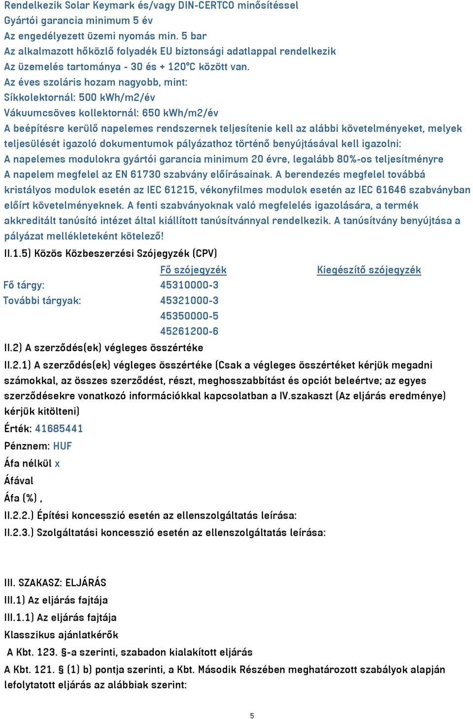 Az éves szoláris hozam nagyobb, mint: Síkkolektornál: 500 kwh/m2/év Vákuumcsöves kollektornál: 650 kwh/m2/év A beépítésre kerülő napelemes rendszernek teljesítenie kell az alábbi követelményeket,