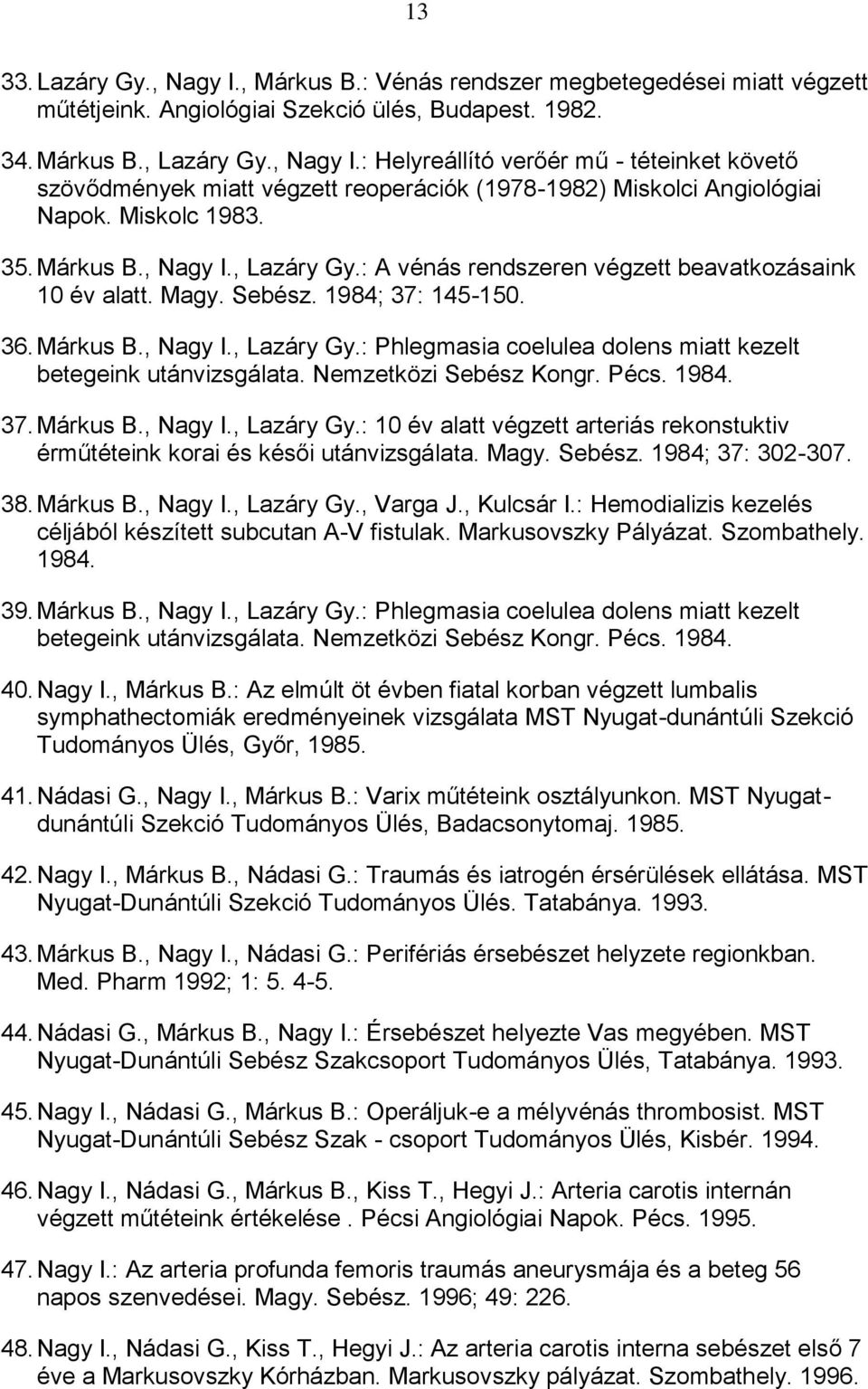 Nemzetközi Sebész Kongr. Pécs. 1984. 37. Márkus B., Nagy I., Lazáry Gy.: 10 év alatt végzett arteriás rekonstuktiv érműtéteink korai és késői utánvizsgálata. Magy. Sebész. 1984; 37: 302-307. 38.