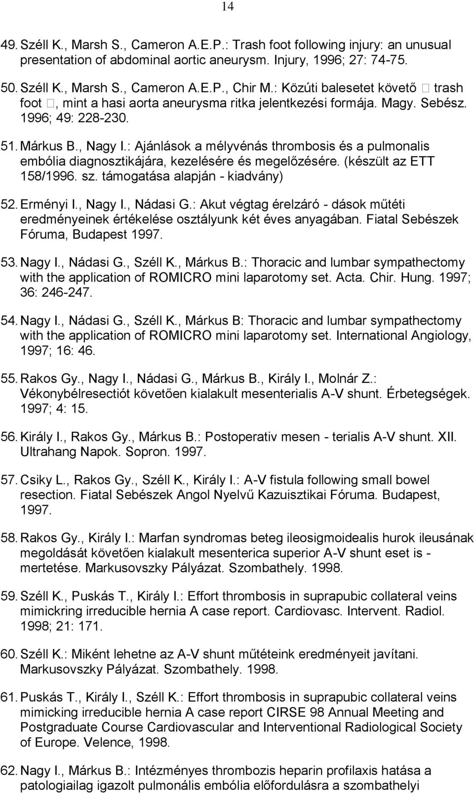 : Ajánlások a mélyvénás thrombosis és a pulmonalis embólia diagnosztikájára, kezelésére és megelőzésére. (készült az ETT 158/1996. sz. támogatása alapján - kiadvány) 52. Erményi I., Nagy I., Nádasi G.