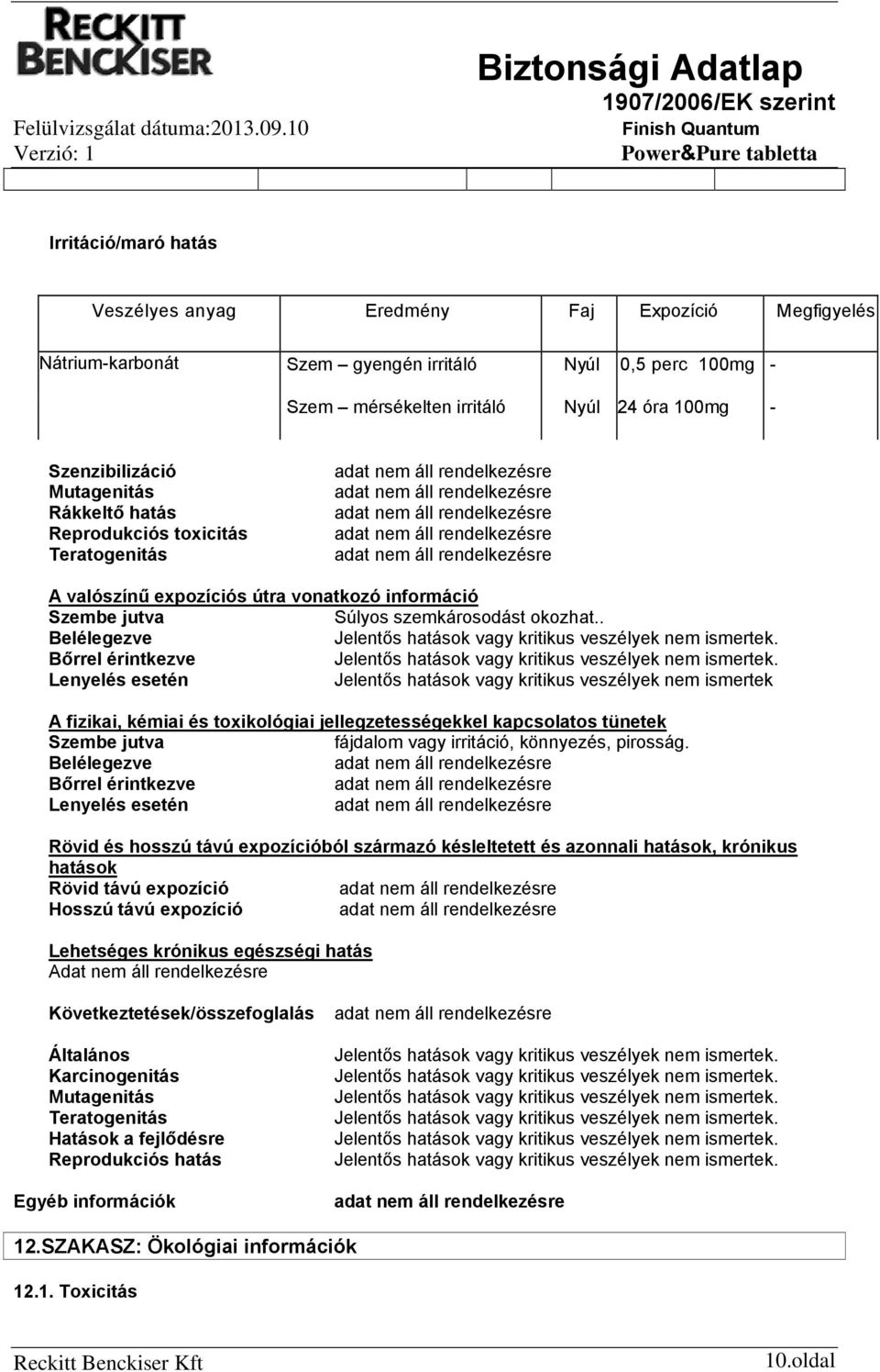 . Belélegezve Bőrrel érintkezve Lenyelés esetén Jelentős hatások vagy kritikus veszélyek nem ismertek A fizikai, kémiai és toxikológiai jellegzetességekkel kapcsolatos tünetek Szembe jutva fájdalom