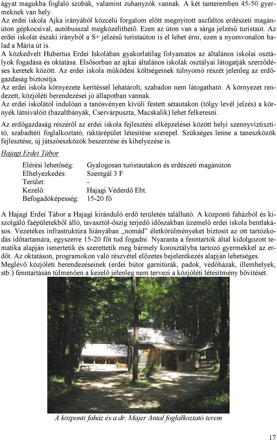 Az erdei iskolát északi irányból a S+ jelzésű turistaúton is el lehet érni, ezen a nyovonalon halad a Mária út is.