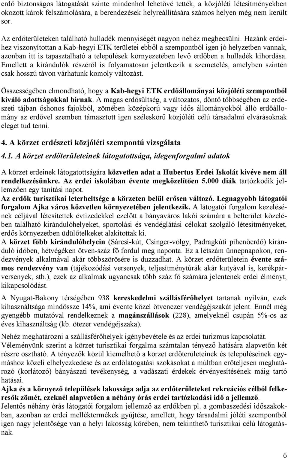 Hazánk erdeihez viszonyítottan a Kab-hegyi ETK területei ebből a szepontból igen jó helyzetben vannak, azonban itt is tapasztalható a települések környezetében levő erdőben a hulladék kihordása.