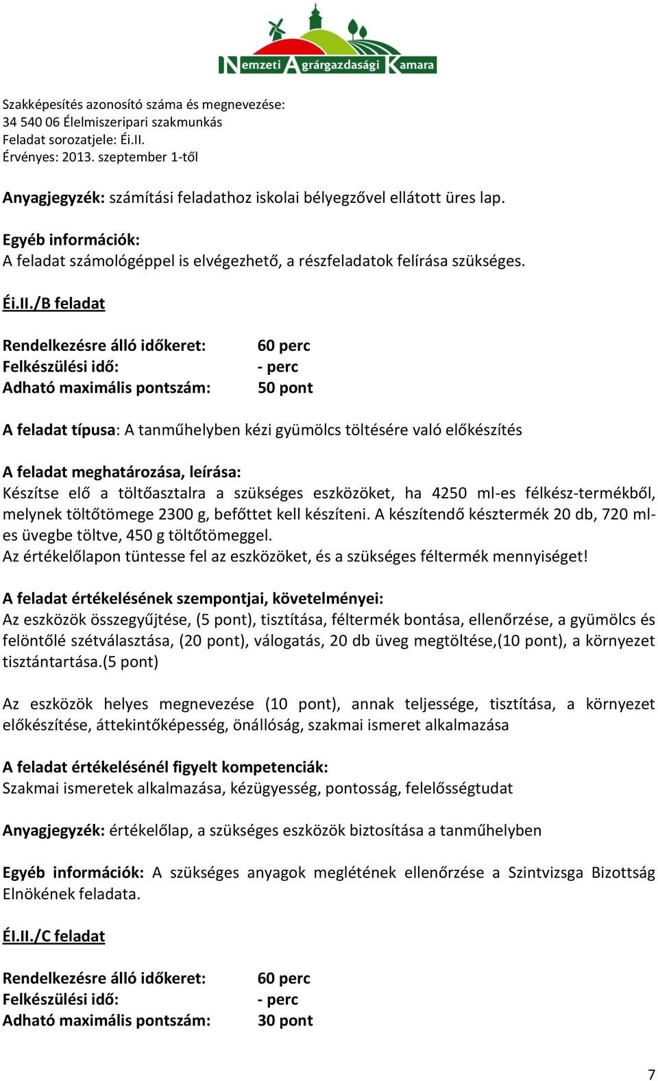 félkész-termékből, melynek töltőtömege 2300 g, befőttet kell készíteni. A készítendő késztermék 20 db, 720 mles üvegbe töltve, 450 g töltőtömeggel.