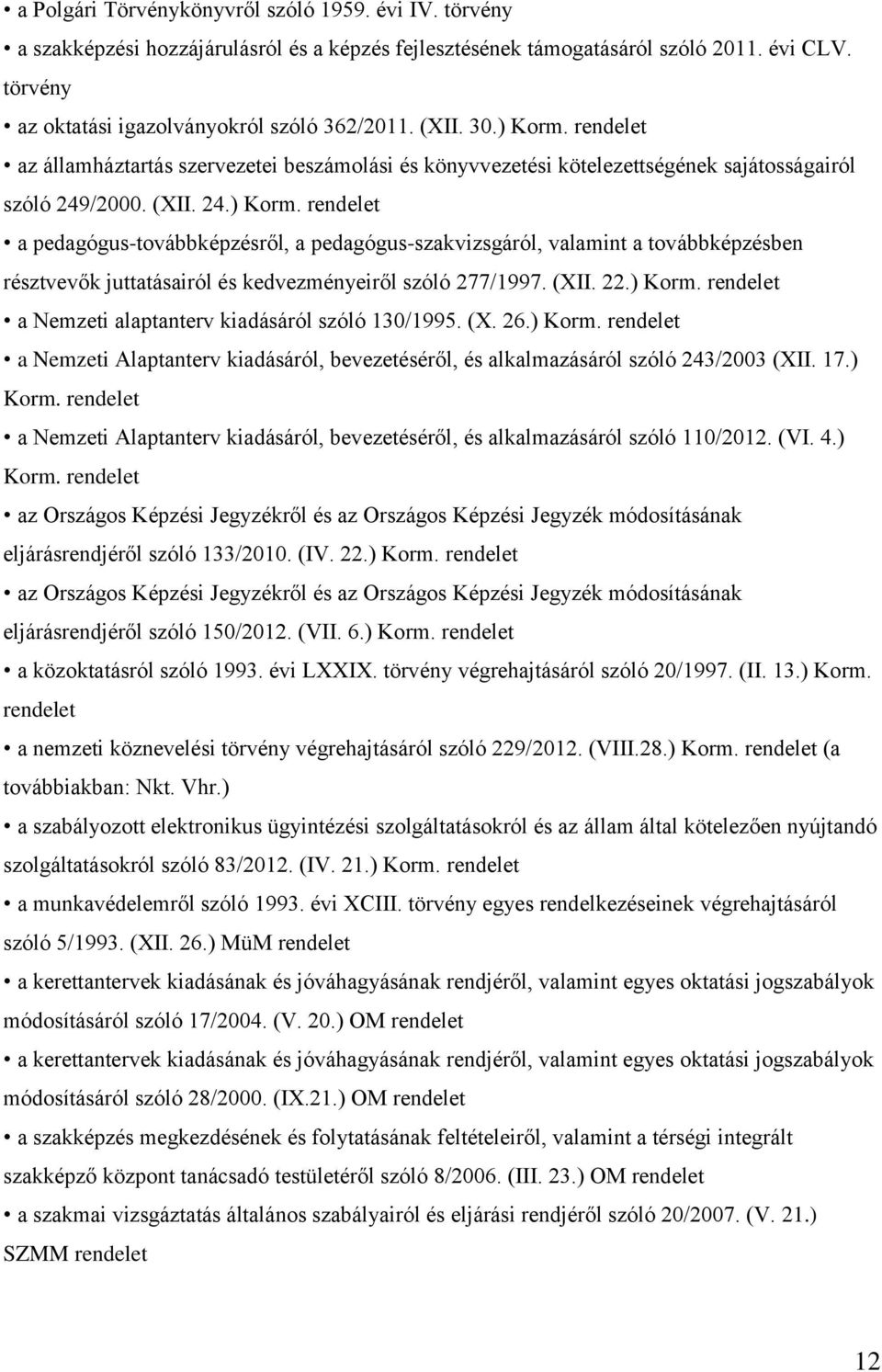 (XII. 22.) Korm. rendelet a Nemzeti alaptanterv kiadásáról szóló 130/1995. (X. 26.) Korm. rendelet a Nemzeti Alaptanterv kiadásáról, bevezetéséről, és alkalmazásáról szóló 243/2003 (XII. 17.) Korm. rendelet a Nemzeti Alaptanterv kiadásáról, bevezetéséről, és alkalmazásáról szóló 110/2012.