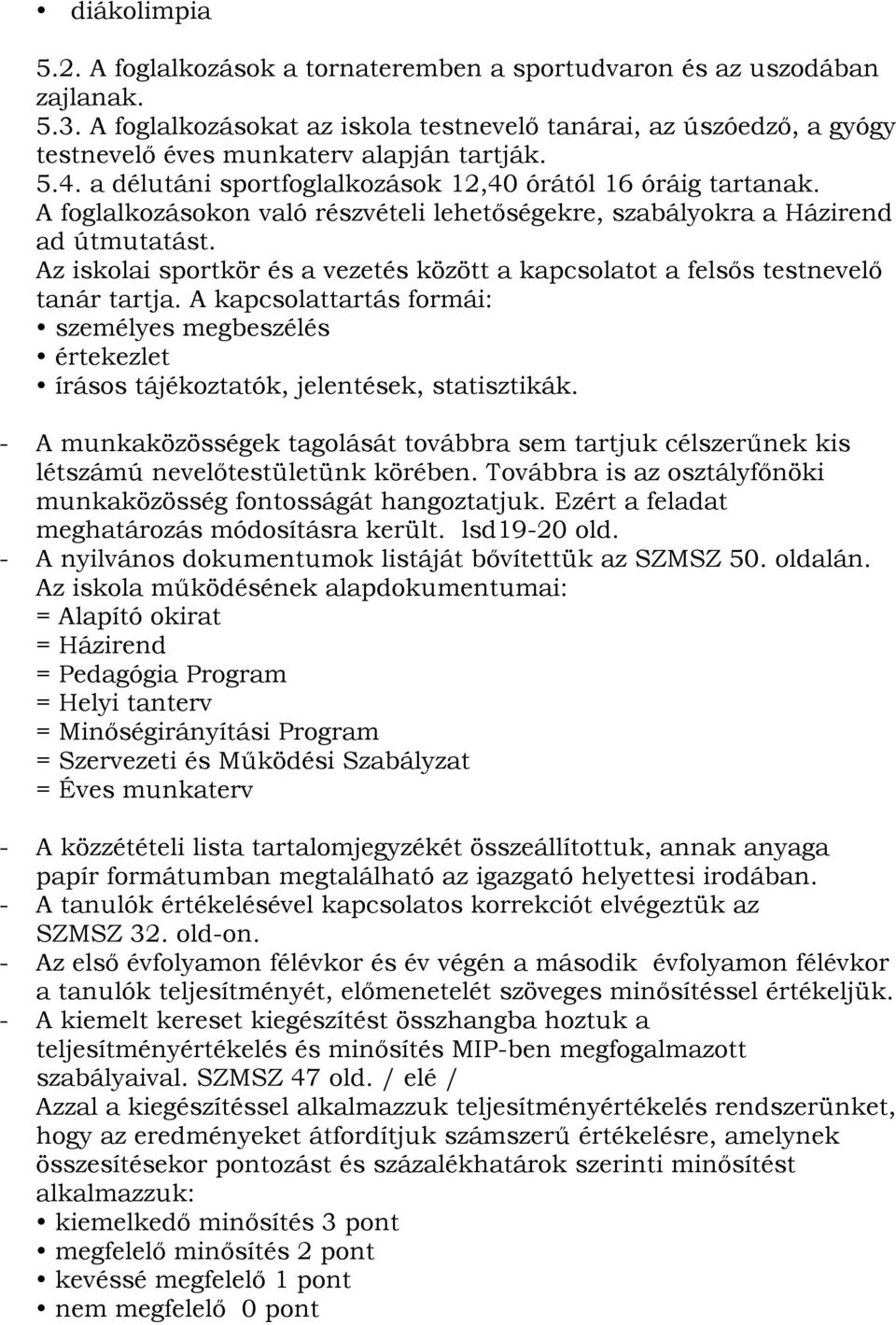 A foglalkozásokon való részvételi lehetőségekre, szabályokra a Házirend ad útmutatást. Az iskolai sportkör és a vezetés között a kapcsolatot a felsős testnevelő tanár tartja.