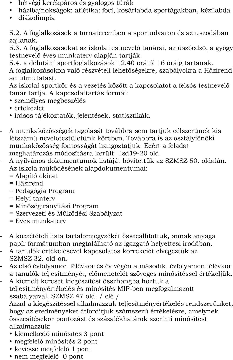 A foglalkozásokon való részvételi lehetőségekre, szabályokra a Házirend ad útmutatást. Az iskolai sportkör és a vezetés között a kapcsolatot a felsős testnevelő tanár tartja.