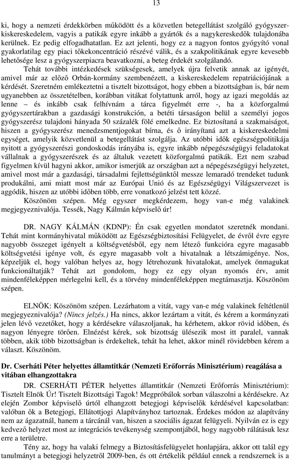 Ez azt jelenti, hogy ez a nagyon fontos gyógyító vonal gyakorlatilag egy piaci tőkekoncentráció részévé válik, és a szakpolitikának egyre kevesebb lehetősége lesz a gyógyszerpiacra beavatkozni, a