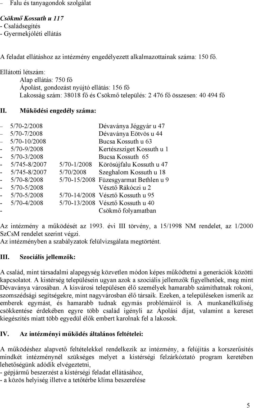 Működési engedély száma: 5/70-2/2008 Dévaványa Jéggyár u 47 5/70-7/2008 Dévaványa Eötvös u 44 5/70-10/2008 Bucsa Kossuth u 63-5/70-9/2008 Kertészsziget Kossuth u 1-5/70-3/2008 Bucsa Kossuth