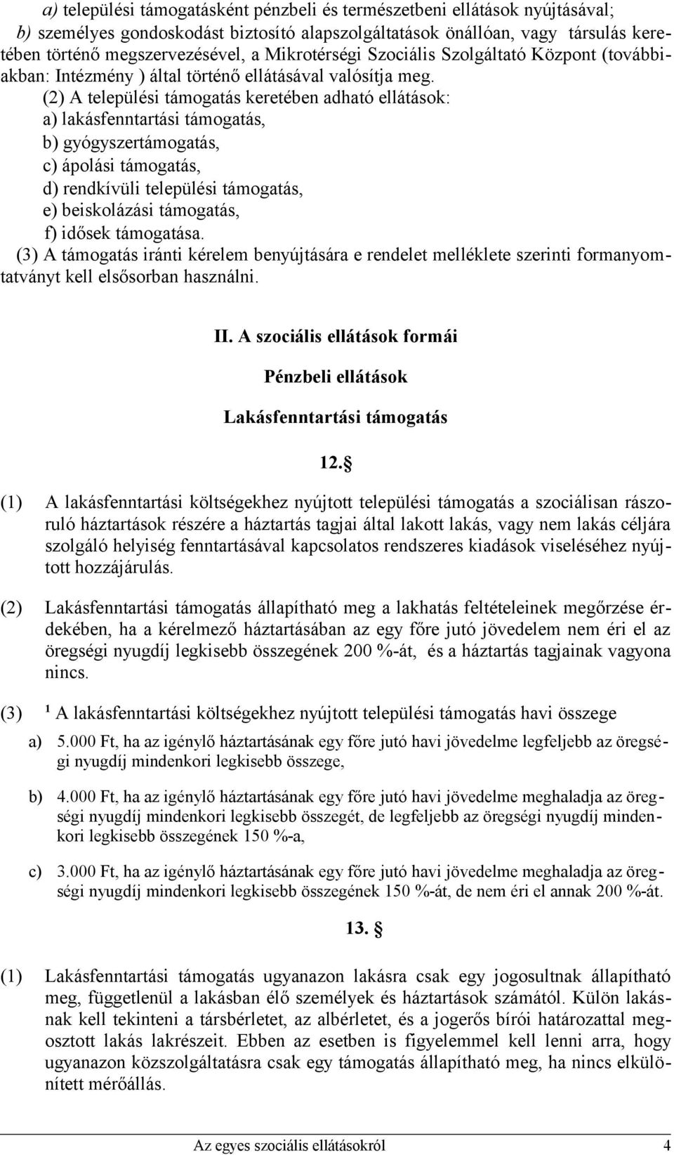 (2) A települési támogatás keretében adható ellátások: a) lakásfenntartási támogatás, b) gyógyszertámogatás, c) ápolási támogatás, d) rendkívüli települési támogatás, e) beiskolázási támogatás, f)