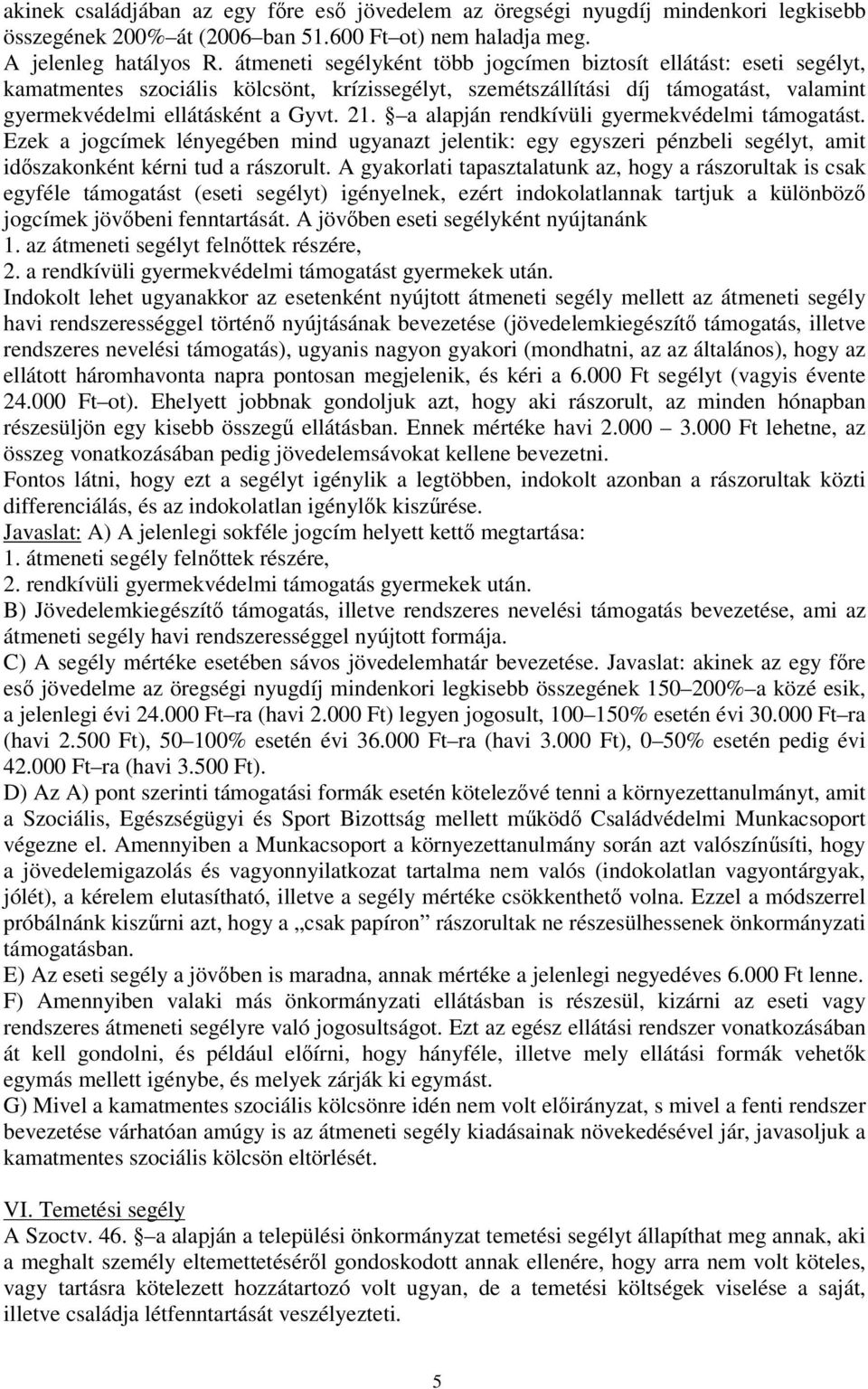 a alapján rendkívüli gyermekvédelmi támogatást. Ezek a jogcímek lényegében mind ugyanazt jelentik: egy egyszeri pénzbeli segélyt, amit idszakonként kérni tud a rászorult.