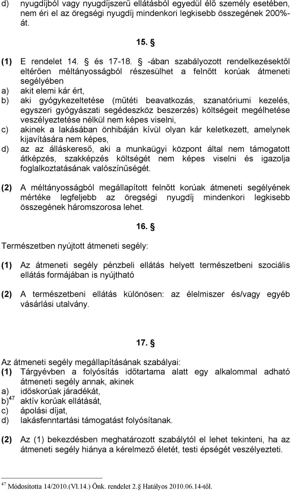 egyszeri gyógyászati segédeszköz beszerzés) költségeit megélhetése veszélyeztetése nélkül nem képes viselni, c) akinek a lakásában önhibáján kívül olyan kár keletkezett, amelynek kijavítására nem